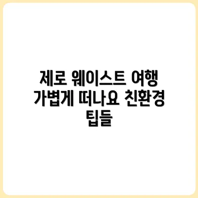 여행 중 제로 웨이스트 실천하기: 가볍게 떠나는 친환경 여행