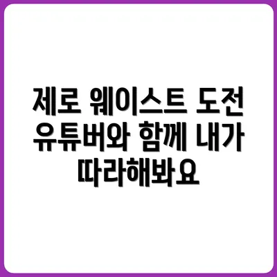 유튜버도 실천하는 제로 웨이스트 생활, 따라해보니?